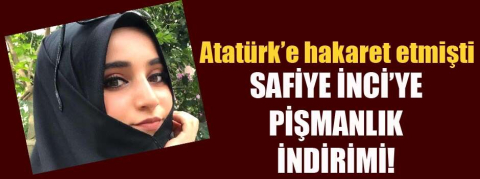 Atatürk'e hakaret eden Safiye İnci'ye pişmanlık indirimi!