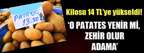 Kilosu 14 TL'ye yükseldi! 'O patates yenir mi zehir olur adama'