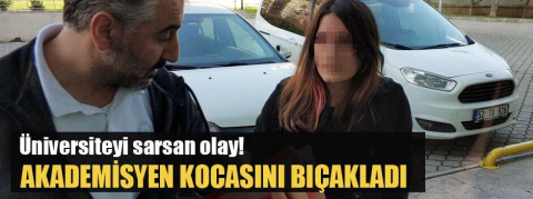 Üniversite öğrencisi genç kadın, akademisyen kocasını bıçakladı