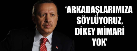 Cumhurbaşkanı Erdoğan: 'Arkadaşlarımıza söylüyoruz, dikey mimari yok'