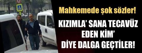Kızımla ‘Sana tecavüz eden kim’ diye dalga geçtiler