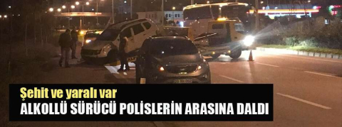 Alkollü sürücü polislerin arasında daldı... 1 şehit, 1 yaralı