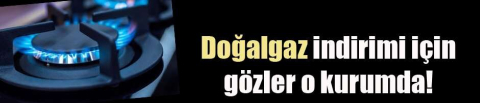 Doğalgaz indirimi için gözler o kurumda