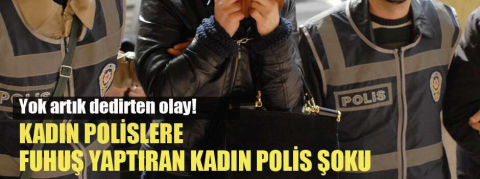 Kadın polislere fuhuş yaptıran kadın polis şoku!
