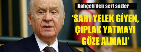 Bahçeli'den 'sarı yelek çıkışı'! 'Çıplak yatmayı göze alırlar'