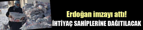 Erdoğan imzayı attı! İhtiyaç sahiplerine dağıtılacak