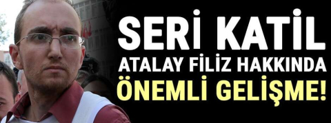 Seri katil Atalay Filiz hakkında önemli gelişme