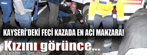 Kayseri'deki kazada en acı manzara! Kızını görünce...