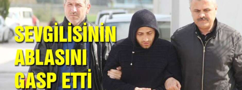 Sevgilisinin ablasını gasp etti!