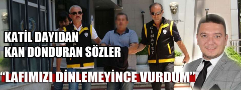 Katil dayıdan kan donduran sözler!"Lafımızı dinlemeyince ben de vurdum"