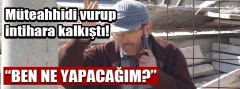Müteahhidi vurup, intihara kalkıştı! 'Ben ne yapacağım?'