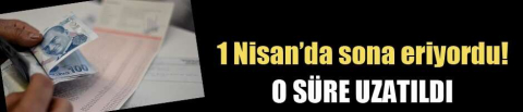 1 Nisan'da sona eriyordu! O süre uzatıldı