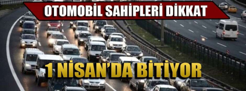 Otomobil sahipleri dikkat! 1 Nisan'da bitiyor