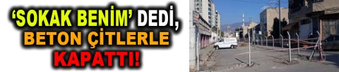 'Sokak benim' dedi, beton çitlerle kapattı
