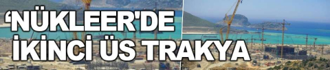 ‘Nükleer'de ikinci üs Trakya