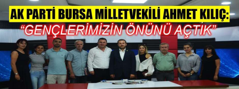 AK Parti Bursa Milletvekili Ahmet Kılıç: “Gençlerimizin önünü açtık”