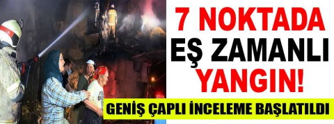 7 noktada eş zamanlı yangın!