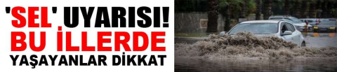 Meteoroloji'den 'sel' uyarısı! Bu illerde yaşayanlar dikkat