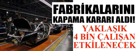Fabrikalarını kapama kararı aldı
