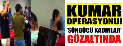 Kumar operasyonu! 'Süngücü kadınlar' gözaltında