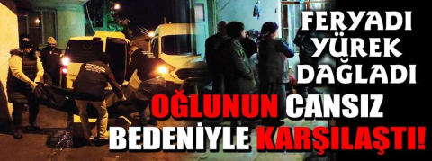 Oğlunun cansız bedeniyle karşılaştı!