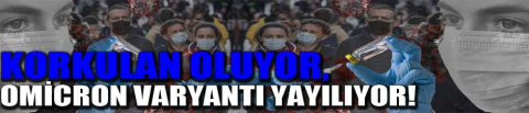 Korkulan oluyor, Omicron varyantı yayılıyor!