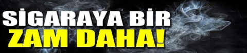 Sigaraya zam daha geldi!