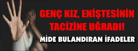 Genç kız, eniştesinin tacizine uğradı!