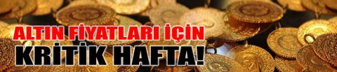 ALTIN FİYATLARI İÇİN KRİTİK HAFTA