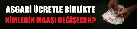 Asgari ücretle birlikte kimlerin maaşı değişecek?