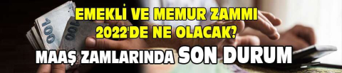  Emekli ve memur zammı 2022'de ne olacak? Yüksek zam mı geliyor? Maaş zamlarında son durum
