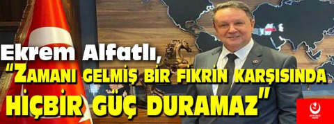  Ekrem Alfatlı, “Zamanı gelmiş bir fikrin karşısında hiçbir güç duramaz” 