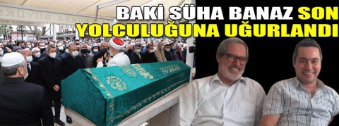 Baki Süha Banaz son yolculuğuna uğurlandı