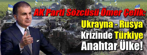 Ömer Çelik: Ukrayna - Rusya krizinde Türkiye anahtar ülke!