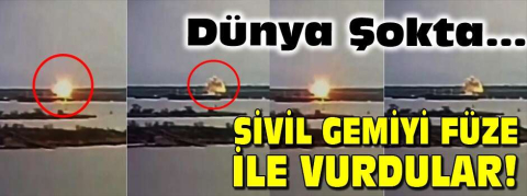 Sivil gemiyi füze ile vurdular!