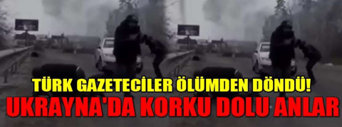 Türk gazeteciler ölümden döndü!