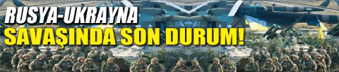 Rusya-Ukrayna savaşında son durum!