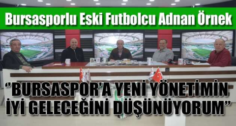 ‘’BURSASPOR’A YENİ YÖNETİMİN İYİ GELECEĞİNİ DÜŞÜNÜYORUM’’