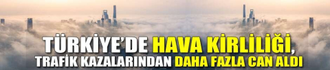 Türkiye’de hava kirliliği, trafik kazalarından daha fazla can aldı