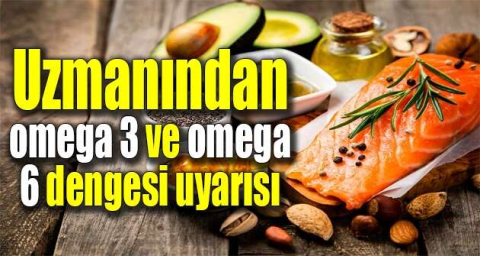 Uzmanından omega 3 ve omega 6 dengesi uyarısı