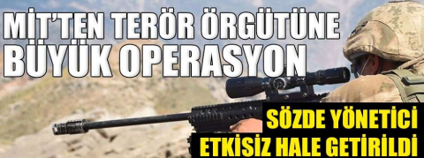 MİT’TEN TERÖR ÖRGÜTÜNE BÜYÜK OPERASYON
