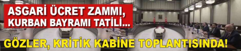 Gözler, kritik kabine toplantısına çevrildi!