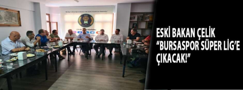 Eski Bakan Çelik “Bursaspor Süper Lig’e çıkacak!”