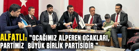 BBP GENEL BAŞKAN YARDIMCISI ,ALFATLI “OCAĞIMIZ ALPEREN OCAKLARI ,PARTİMİZ BÜYÜK BİRLİK PARTİSİDİR