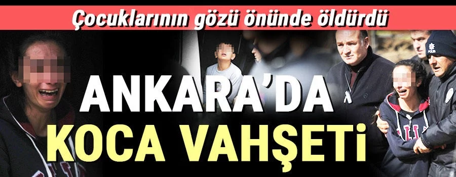 Ankara'da koca vahşeti... Çocuklarının gözü önünde öldürdü