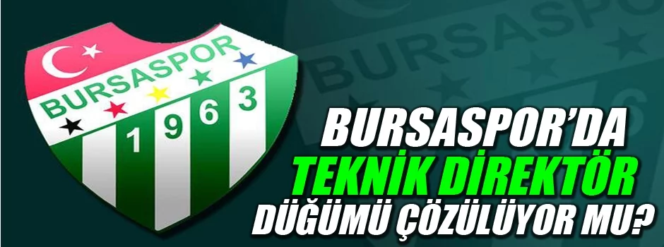 Bursaspor’da teknik direktör düğümü çözülüyor mü?