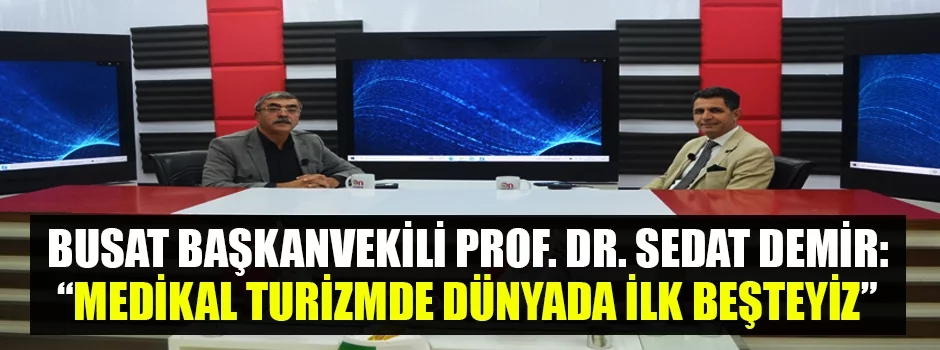BUSAT Başkanvekili Prof. Dr. Sedat Demir: “Medikal turizmde dünyada ilk beşteyiz”