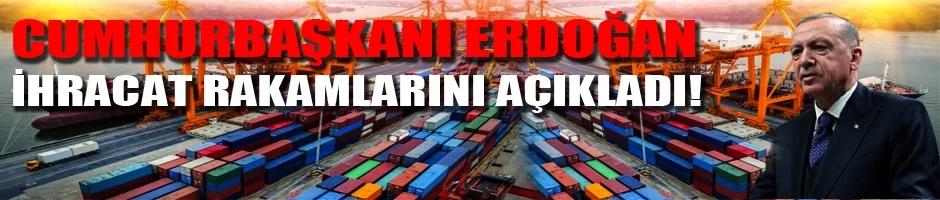 Cumhurbaşkanı Erdoğan ihracat rakamlarını açıkladı! 