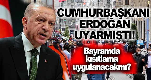 Cumhurbaşkanı Erdoğan uyarmıştı! Bayramda sokağa çıkma kısıtlaması mı uygulanacak?