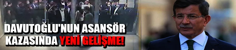Davutoğlu'nun asansör kazasında yeni gelişme!